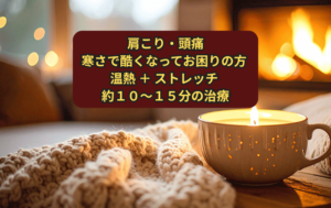 肩こり・頭痛 寒さで酷くなってお困りの方 温熱 ＋ ストレッチ 約１０～１５分の治療